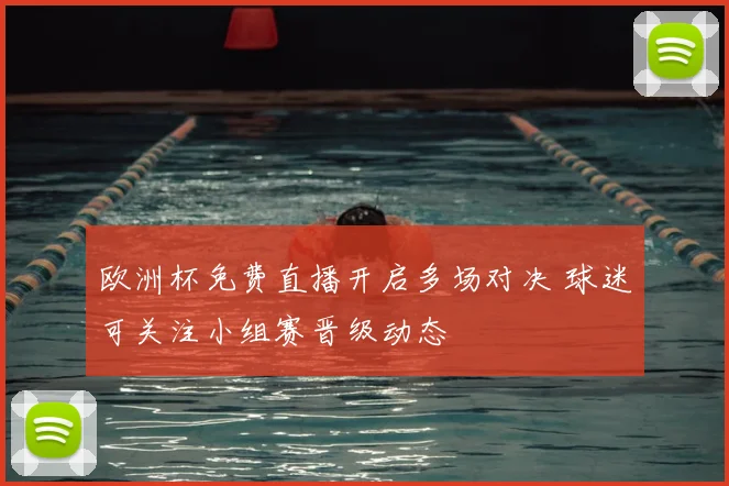 欧洲杯免费直播开启多场对决 球迷可关注小组赛晋级动态