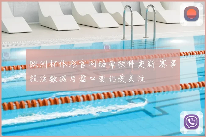 欧洲杯体彩官网赔率软件更新 赛事投注数据与盘口变化受关注