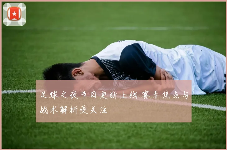 足球之夜节目更新上线 赛季焦点与战术解析受关注