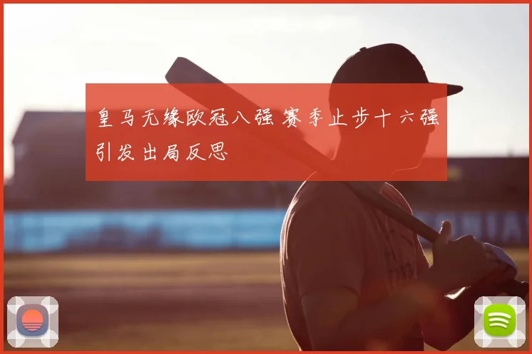 皇马无缘欧冠八强 赛季止步十六强引发出局反思