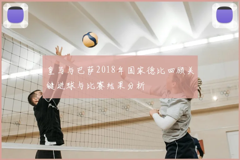 皇马与巴萨2018年国家德比回顾关键进球与比赛结果分析