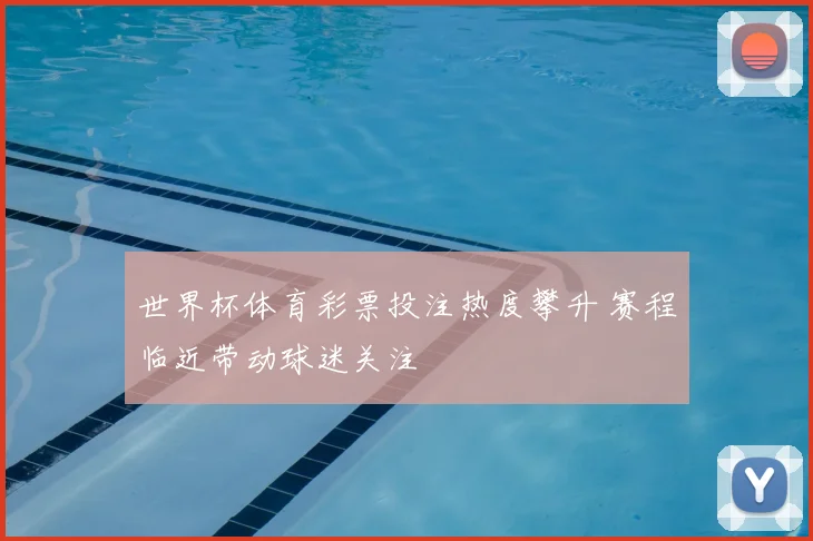 世界杯体育彩票投注热度攀升 赛程临近带动球迷关注