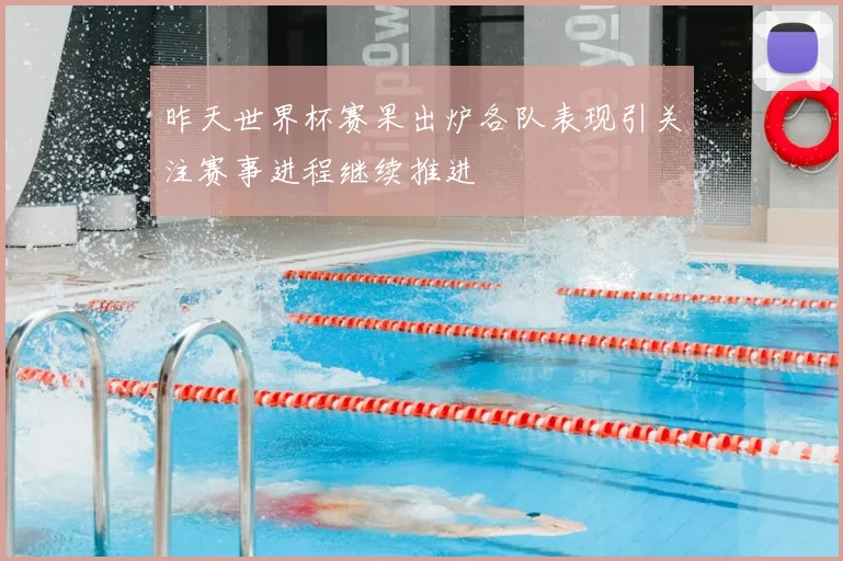 昨天世界杯赛果出炉各队表现引关注赛事进程继续推进