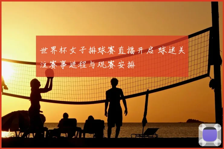 世界杯女子排球赛直播开启 球迷关注赛事进程与观赛安排